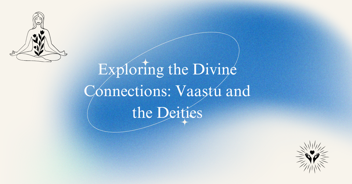 Exploring the Divine Connections: Vaastu and the Deities Exploring the Divine Connections: Vaastu and the Deities